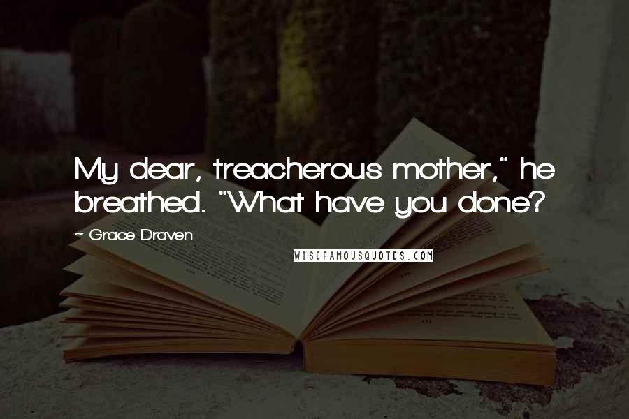 Grace Draven Quotes: My dear, treacherous mother," he breathed. "What have you done?
