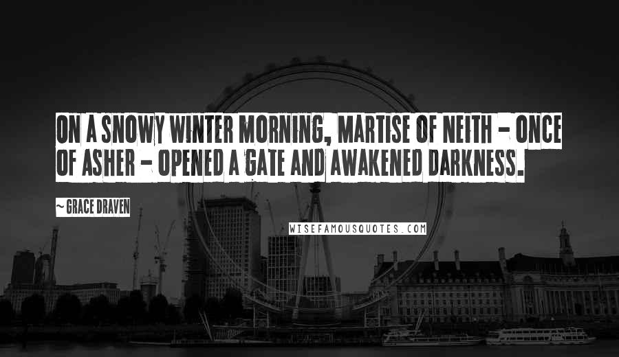 Grace Draven Quotes: On a snowy winter morning, Martise of Neith - once of Asher - opened a gate and awakened darkness.