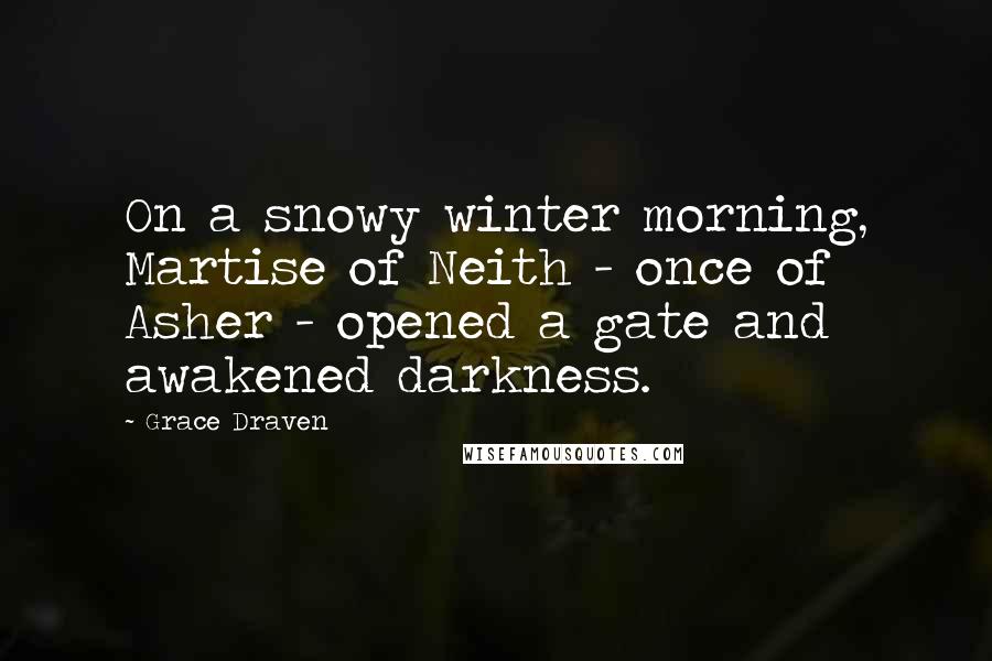 Grace Draven Quotes: On a snowy winter morning, Martise of Neith - once of Asher - opened a gate and awakened darkness.