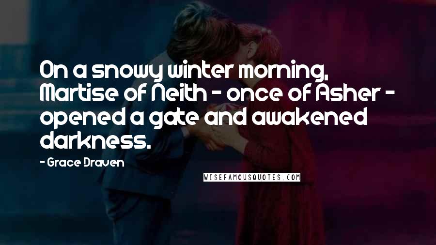 Grace Draven Quotes: On a snowy winter morning, Martise of Neith - once of Asher - opened a gate and awakened darkness.