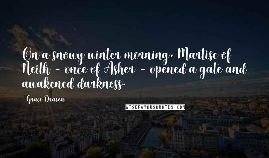 Grace Draven Quotes: On a snowy winter morning, Martise of Neith - once of Asher - opened a gate and awakened darkness.