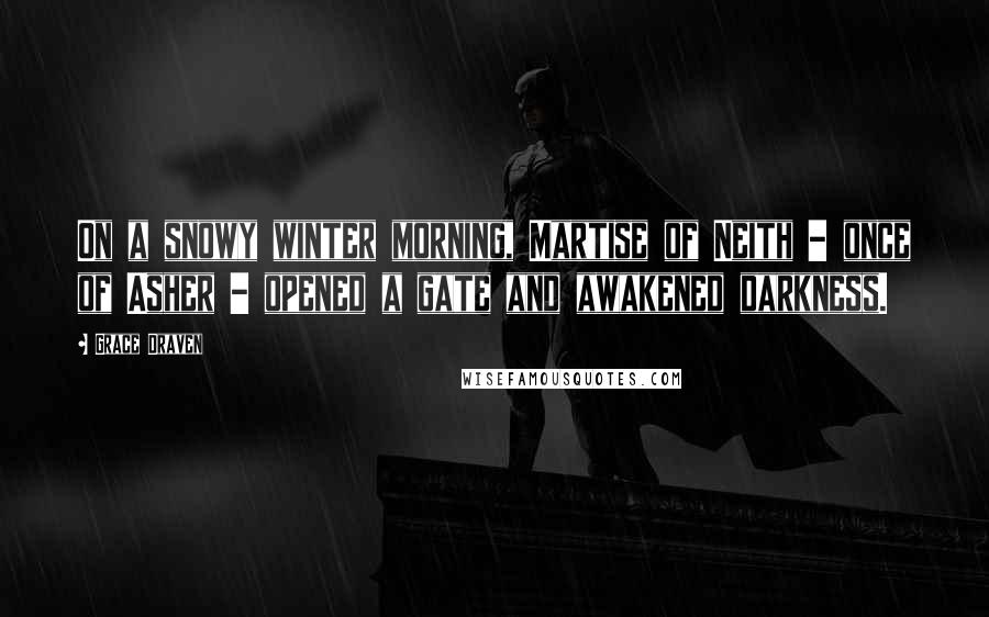 Grace Draven Quotes: On a snowy winter morning, Martise of Neith - once of Asher - opened a gate and awakened darkness.