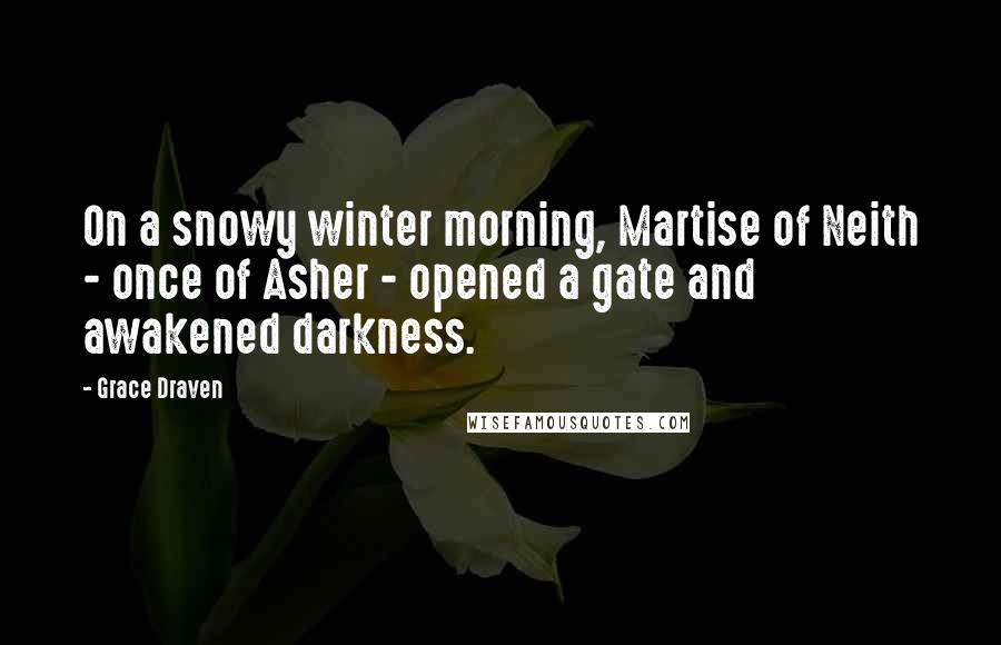 Grace Draven Quotes: On a snowy winter morning, Martise of Neith - once of Asher - opened a gate and awakened darkness.