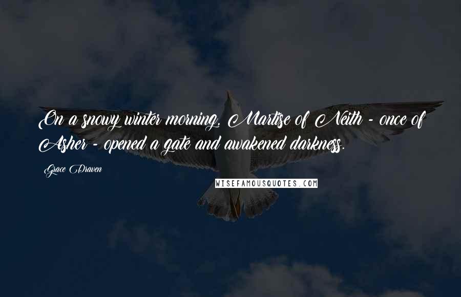 Grace Draven Quotes: On a snowy winter morning, Martise of Neith - once of Asher - opened a gate and awakened darkness.