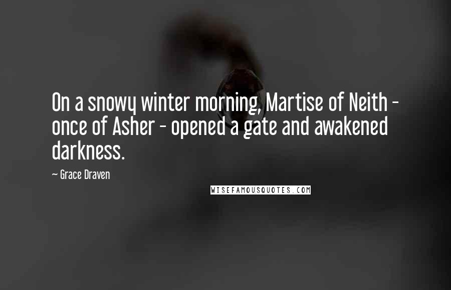 Grace Draven Quotes: On a snowy winter morning, Martise of Neith - once of Asher - opened a gate and awakened darkness.