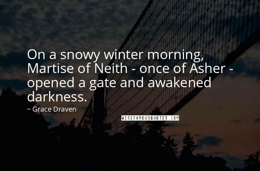 Grace Draven Quotes: On a snowy winter morning, Martise of Neith - once of Asher - opened a gate and awakened darkness.