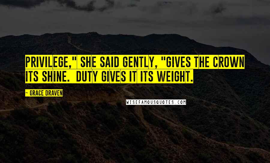 Grace Draven Quotes: Privilege," she said gently, "gives the crown its shine. Duty gives it its weight.