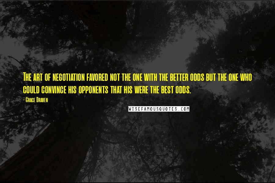 Grace Draven Quotes: The art of negotiation favored not the one with the better odds but the one who could convince his opponents that his were the best odds.