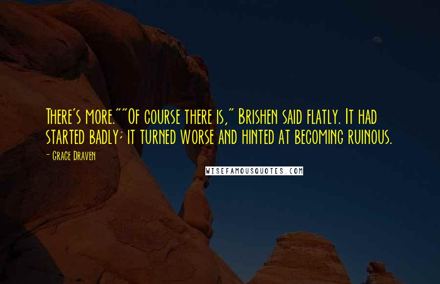 Grace Draven Quotes: There's more.""Of course there is," Brishen said flatly. It had started badly; it turned worse and hinted at becoming ruinous.