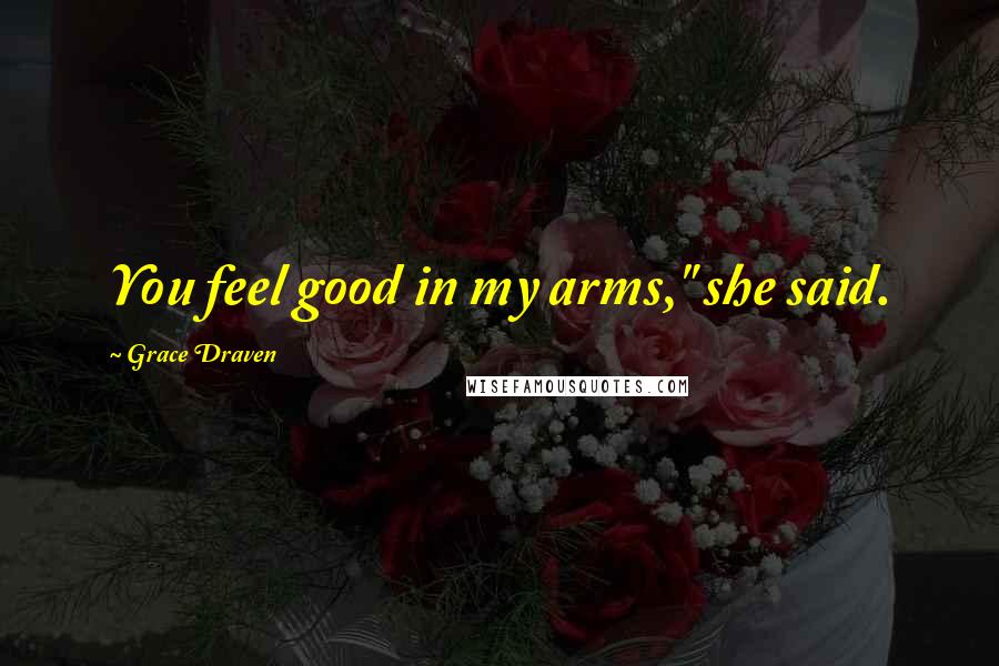 Grace Draven Quotes: You feel good in my arms," she said.