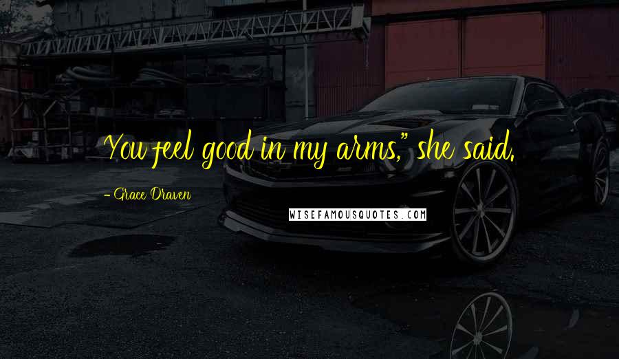 Grace Draven Quotes: You feel good in my arms," she said.