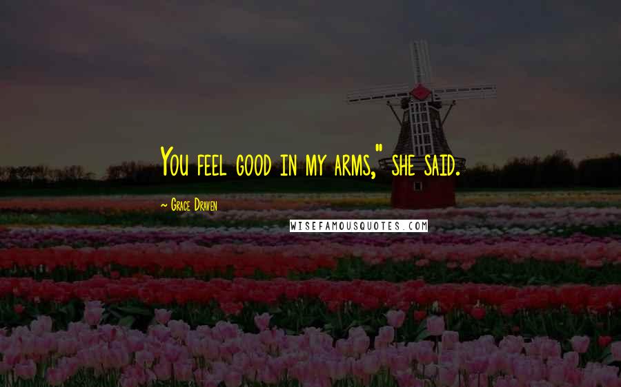 Grace Draven Quotes: You feel good in my arms," she said.