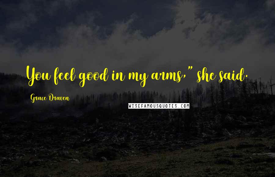 Grace Draven Quotes: You feel good in my arms," she said.