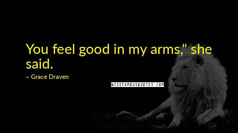 Grace Draven Quotes: You feel good in my arms," she said.