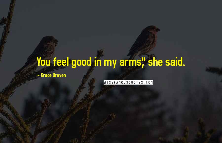 Grace Draven Quotes: You feel good in my arms," she said.