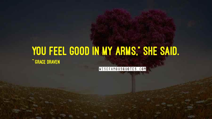 Grace Draven Quotes: You feel good in my arms," she said.