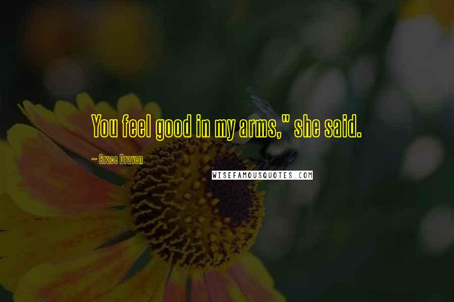 Grace Draven Quotes: You feel good in my arms," she said.