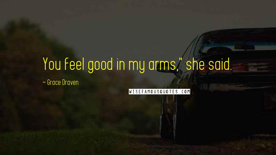 Grace Draven Quotes: You feel good in my arms," she said.