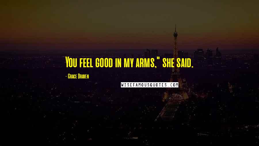 Grace Draven Quotes: You feel good in my arms," she said.