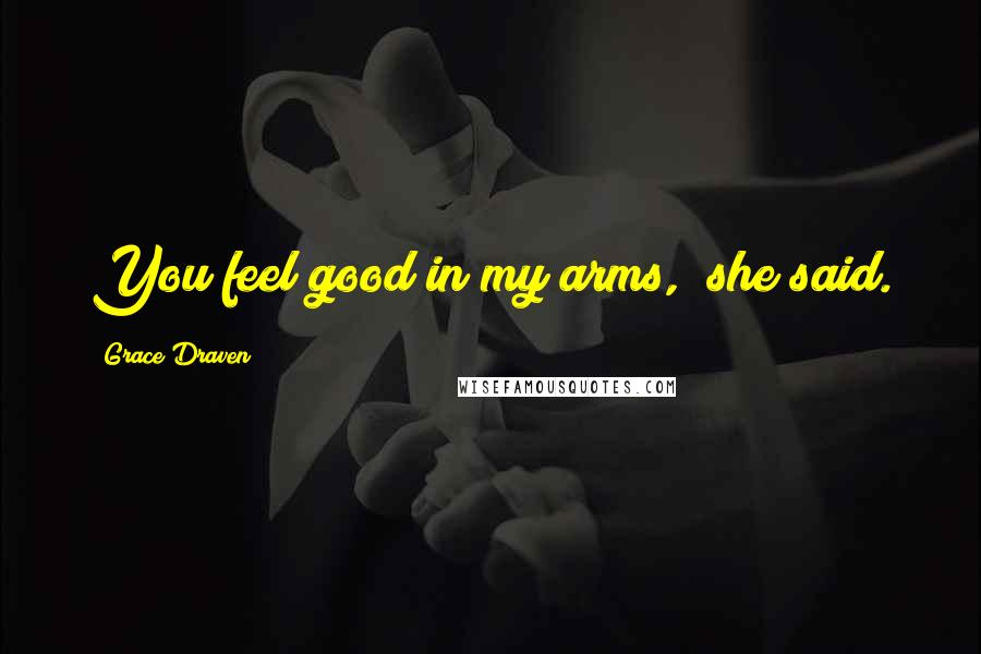 Grace Draven Quotes: You feel good in my arms," she said.
