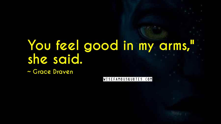 Grace Draven Quotes: You feel good in my arms," she said.