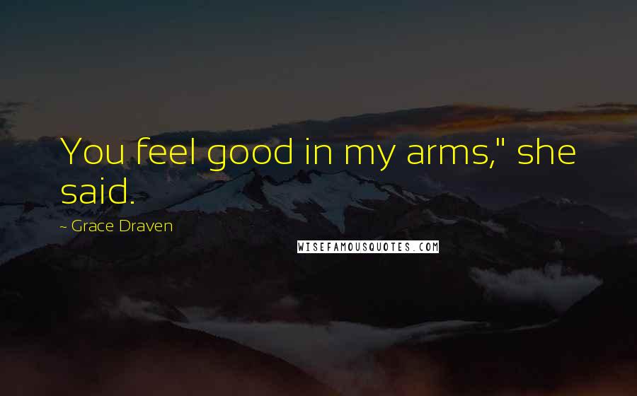 Grace Draven Quotes: You feel good in my arms," she said.