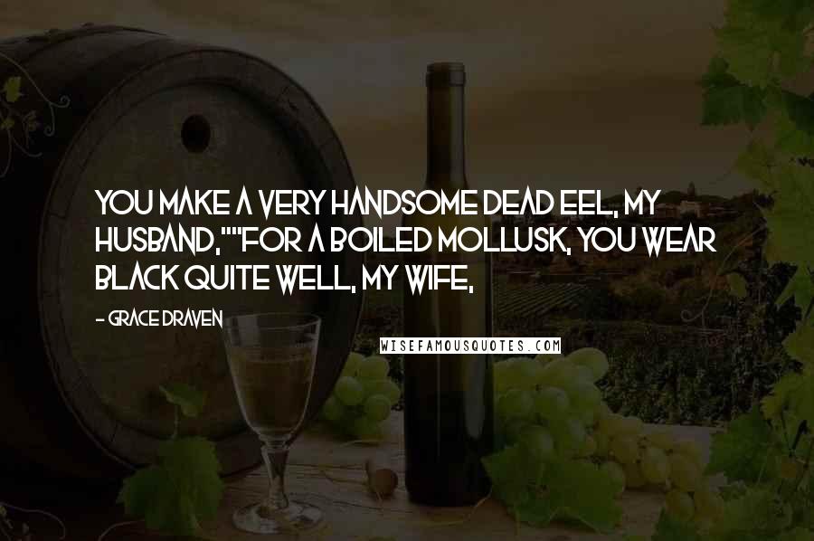 Grace Draven Quotes: You make a very handsome dead eel, my husband,""For a boiled mollusk, you wear black quite well, my wife,