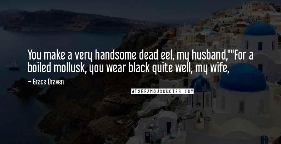 Grace Draven Quotes: You make a very handsome dead eel, my husband,""For a boiled mollusk, you wear black quite well, my wife,