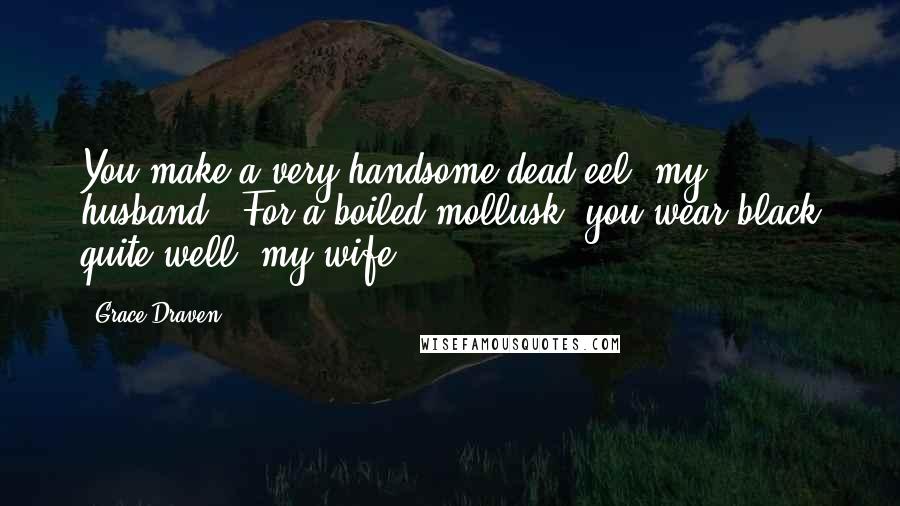 Grace Draven Quotes: You make a very handsome dead eel, my husband,""For a boiled mollusk, you wear black quite well, my wife,