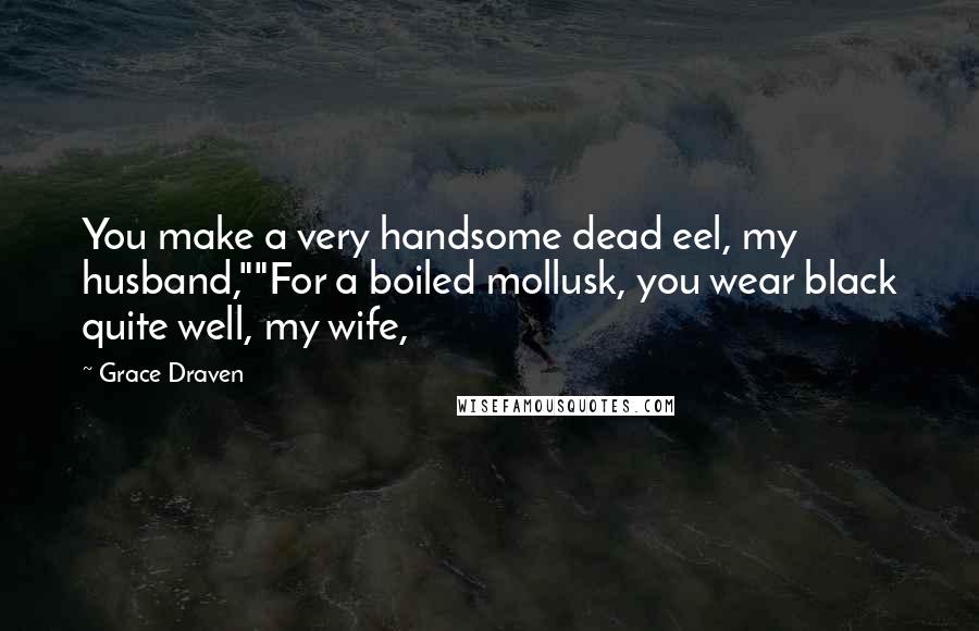 Grace Draven Quotes: You make a very handsome dead eel, my husband,""For a boiled mollusk, you wear black quite well, my wife,