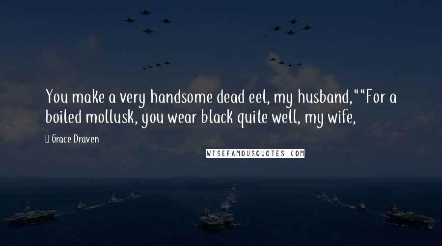 Grace Draven Quotes: You make a very handsome dead eel, my husband,""For a boiled mollusk, you wear black quite well, my wife,