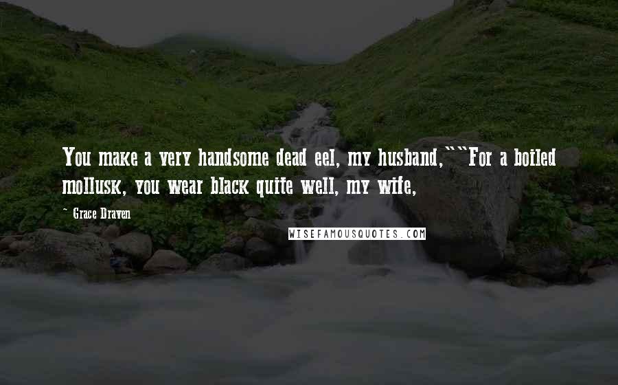 Grace Draven Quotes: You make a very handsome dead eel, my husband,""For a boiled mollusk, you wear black quite well, my wife,