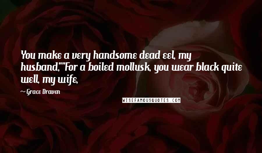 Grace Draven Quotes: You make a very handsome dead eel, my husband,""For a boiled mollusk, you wear black quite well, my wife,