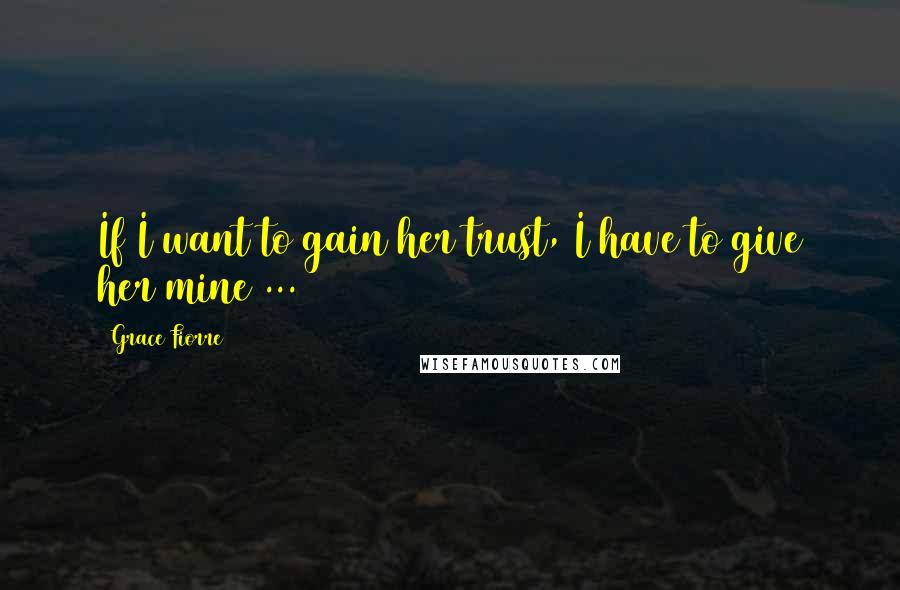 Grace Fiorre Quotes: If I want to gain her trust, I have to give her mine ...