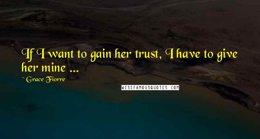 Grace Fiorre Quotes: If I want to gain her trust, I have to give her mine ...