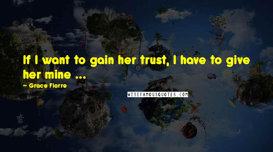 Grace Fiorre Quotes: If I want to gain her trust, I have to give her mine ...