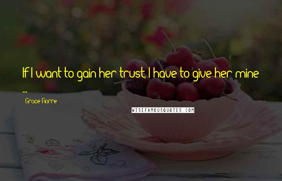 Grace Fiorre Quotes: If I want to gain her trust, I have to give her mine ...