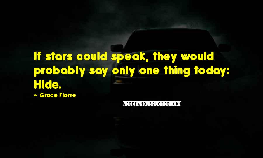 Grace Fiorre Quotes: If stars could speak, they would probably say only one thing today: Hide.