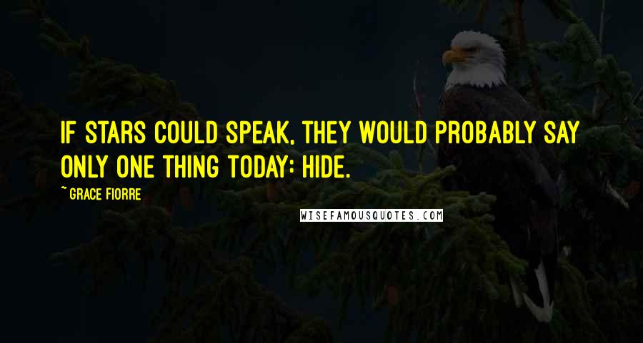 Grace Fiorre Quotes: If stars could speak, they would probably say only one thing today: Hide.