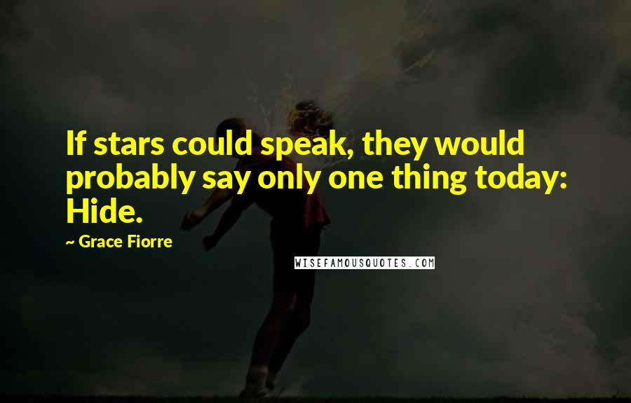 Grace Fiorre Quotes: If stars could speak, they would probably say only one thing today: Hide.