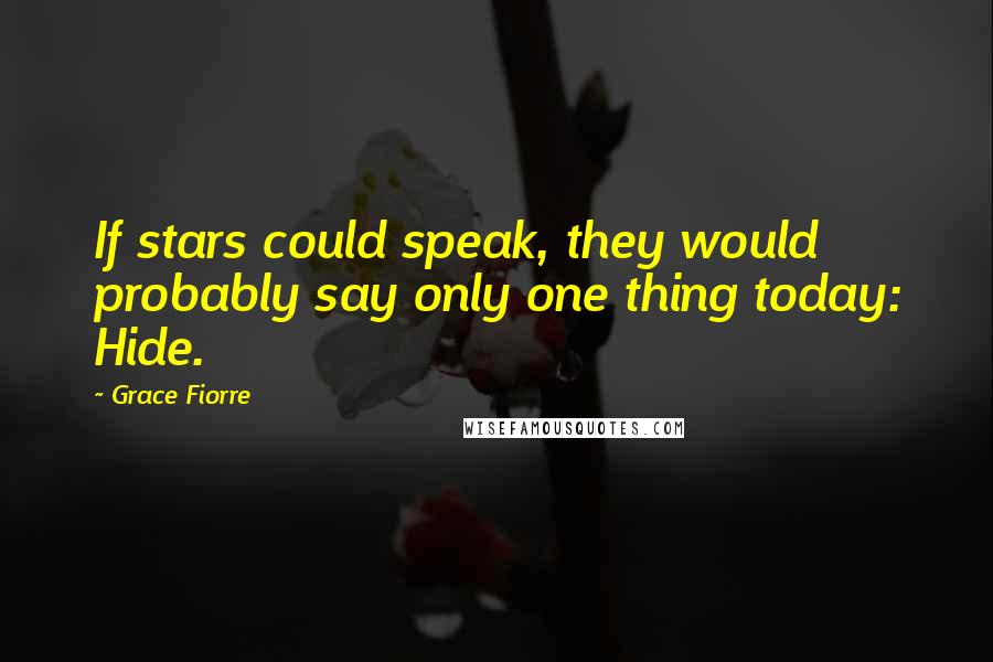 Grace Fiorre Quotes: If stars could speak, they would probably say only one thing today: Hide.