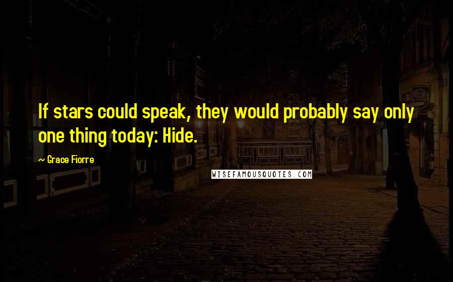 Grace Fiorre Quotes: If stars could speak, they would probably say only one thing today: Hide.