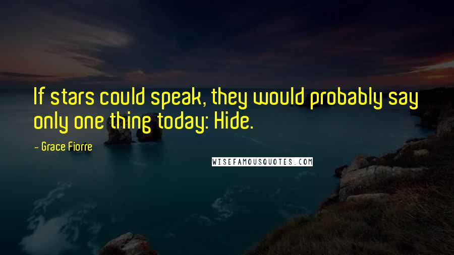 Grace Fiorre Quotes: If stars could speak, they would probably say only one thing today: Hide.