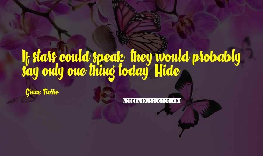 Grace Fiorre Quotes: If stars could speak, they would probably say only one thing today: Hide.