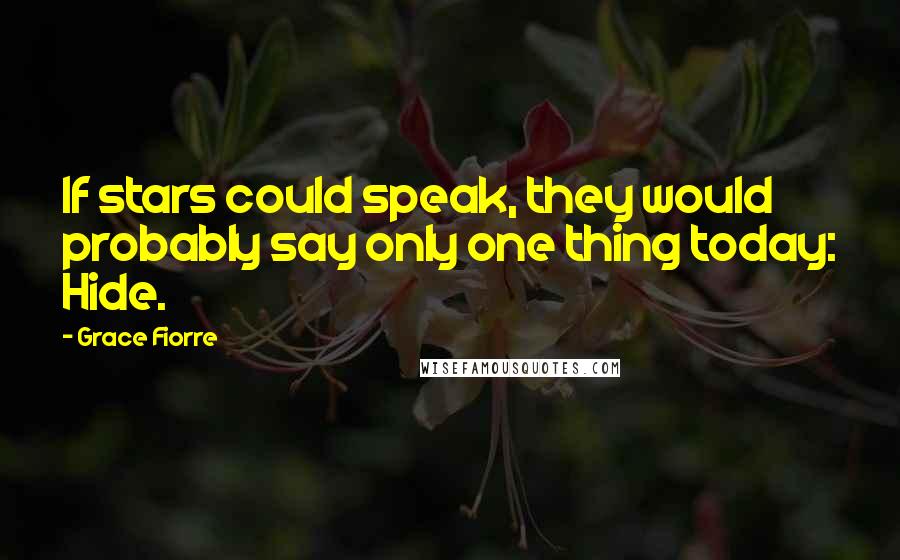 Grace Fiorre Quotes: If stars could speak, they would probably say only one thing today: Hide.