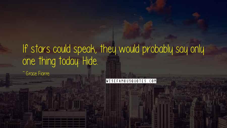 Grace Fiorre Quotes: If stars could speak, they would probably say only one thing today: Hide.