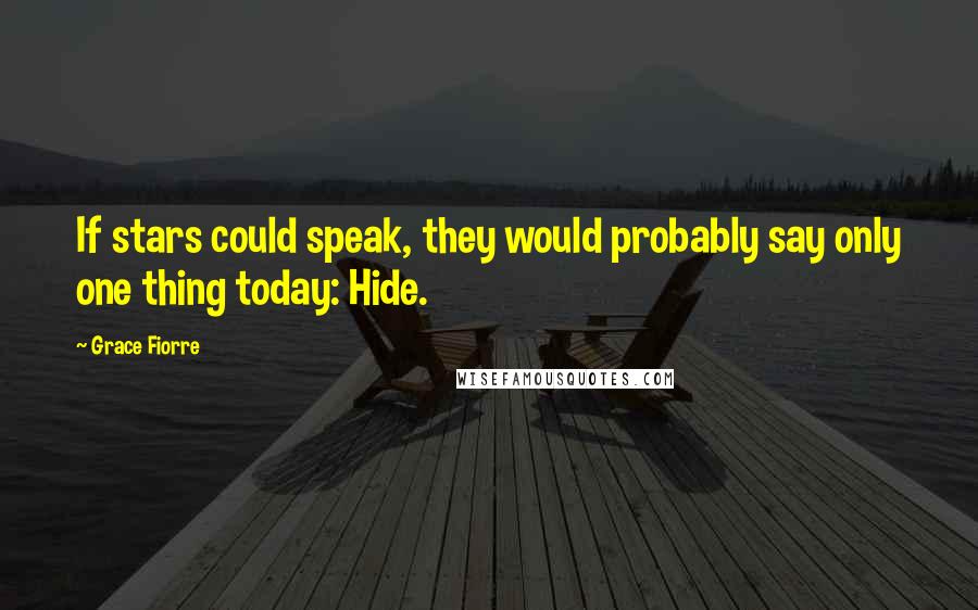 Grace Fiorre Quotes: If stars could speak, they would probably say only one thing today: Hide.