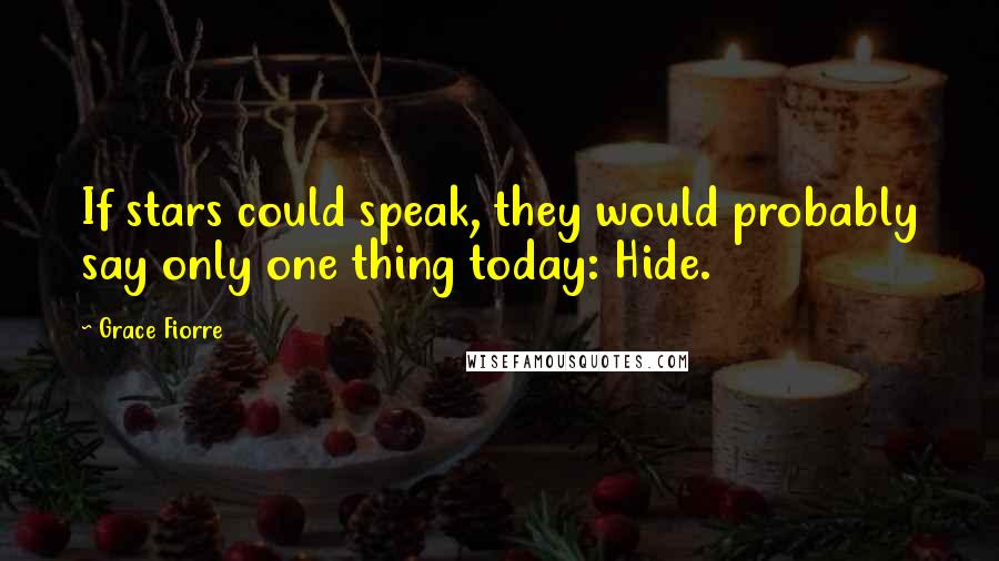 Grace Fiorre Quotes: If stars could speak, they would probably say only one thing today: Hide.