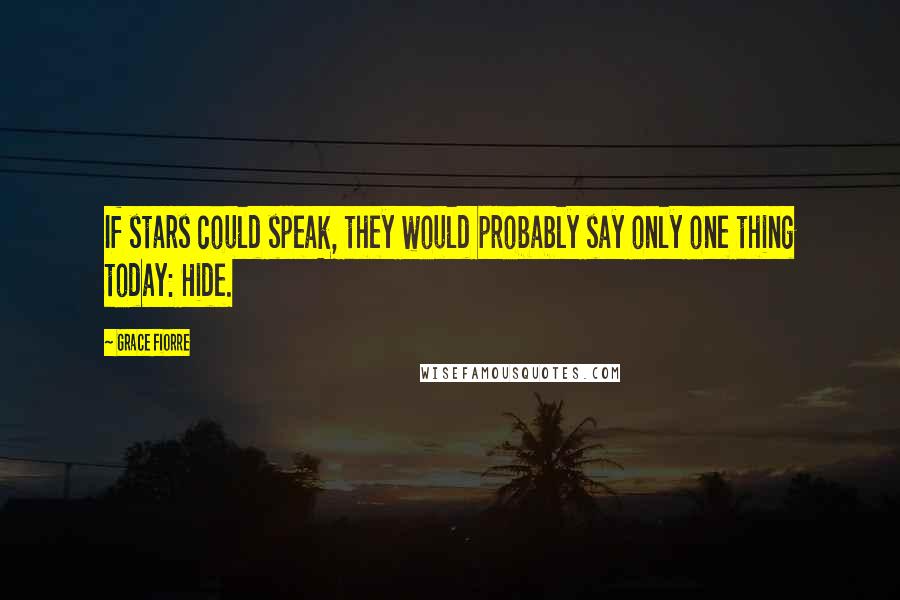 Grace Fiorre Quotes: If stars could speak, they would probably say only one thing today: Hide.