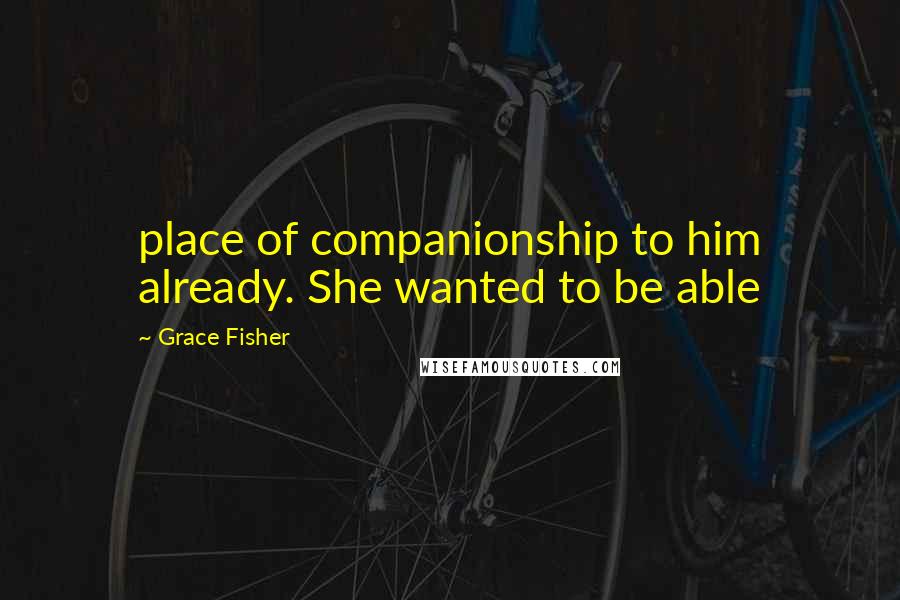 Grace Fisher Quotes: place of companionship to him already. She wanted to be able